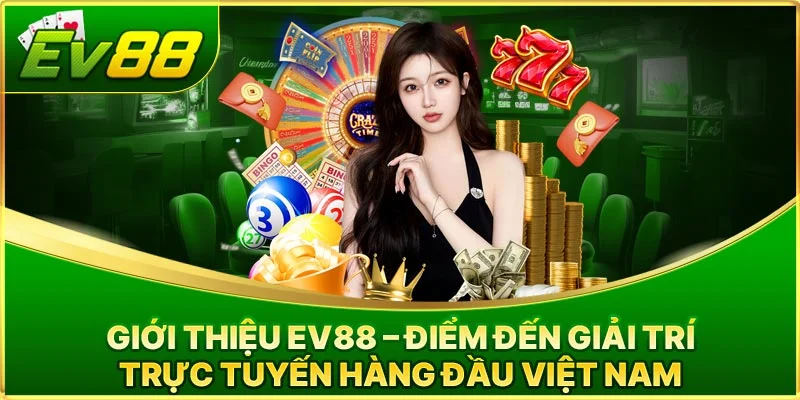 Giới Thiệu Tổng Quan Về Nhà Cái EV888