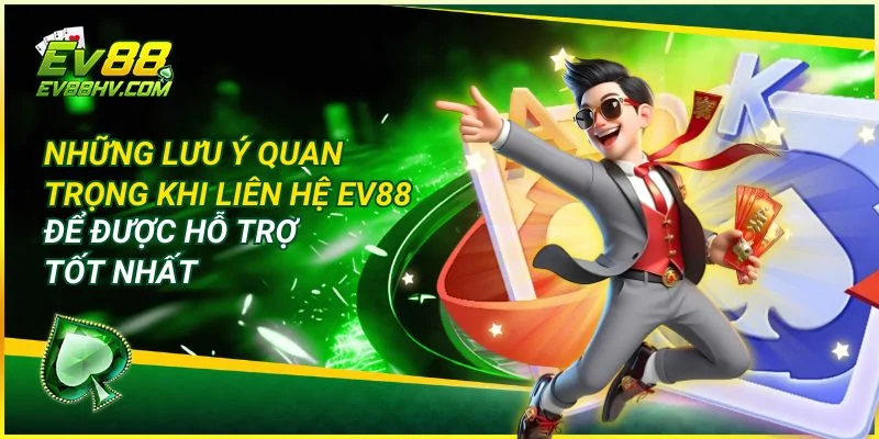 Những lưu ý quan trọng khi liên hệ EV888