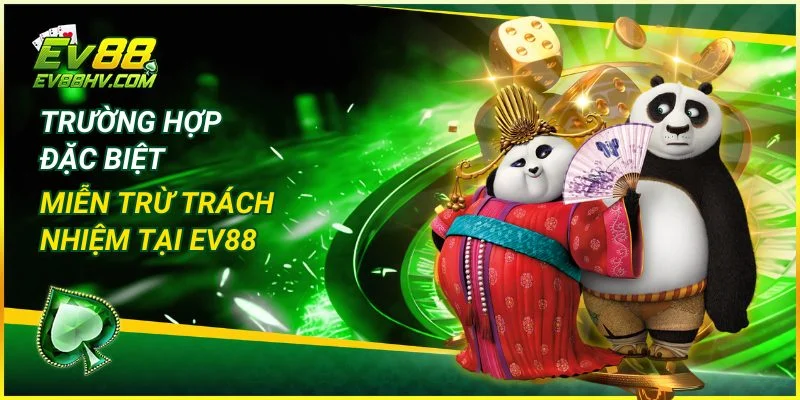 Trường hợp đặc biệt miễn trừ trách nhiệm tại EV888